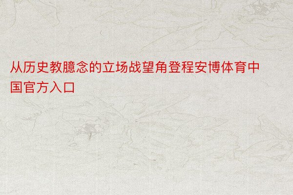 从历史教臆念的立场战望角登程安博体育中国官方入口