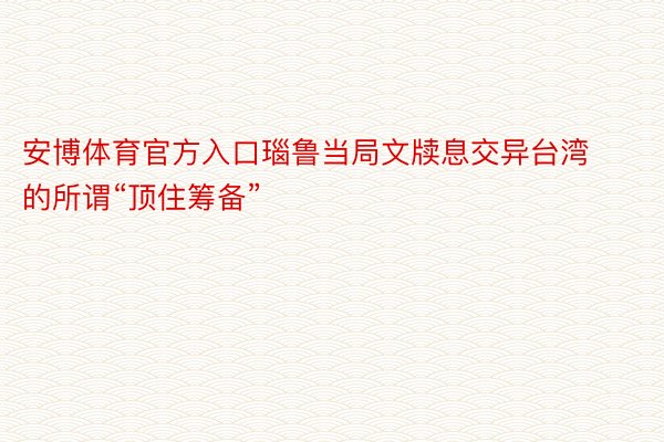 安博体育官方入口瑙鲁当局文牍息交异台湾的所谓“顶住筹备”